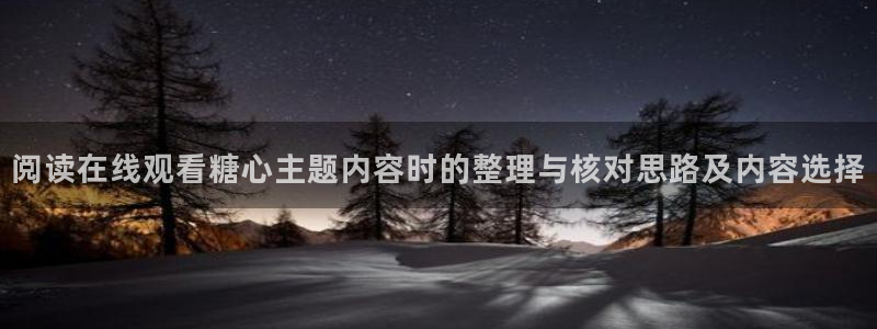 糖心vlog小欣奈:阅读在线观看糖心主题内容时的整理与核对思路及内容选择