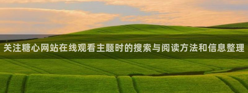 糖心的vlog日常免费观看:关注糖心网站在线观看主题时的搜索与阅读方法和信息整理