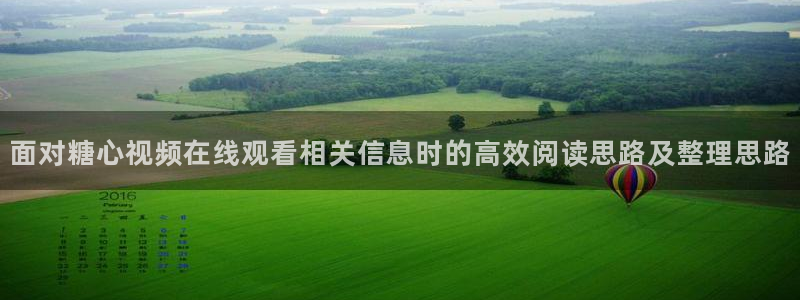 糖心app:面对糖心视频在线观看相关信息时的高效阅读思路及整理思路