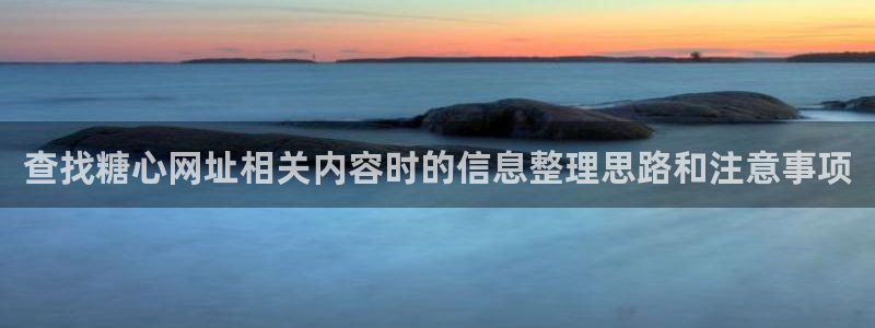 糖心破解版vlog：查找糖心网址相关内容时的信息整理思路和注意事项